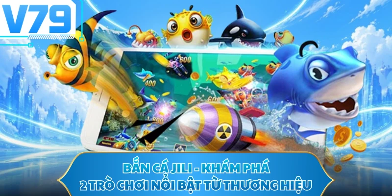 Bắn Cá JILI - Khám Phá 2 Trò Chơi Nổi Bật Từ Thương Hiệu