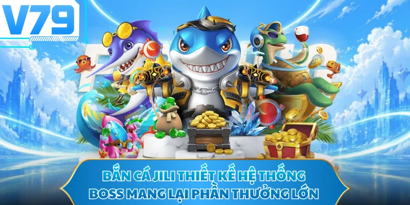 Bắn cá JILI thiết kế hệ thống boss mang lại phần thưởng lớn