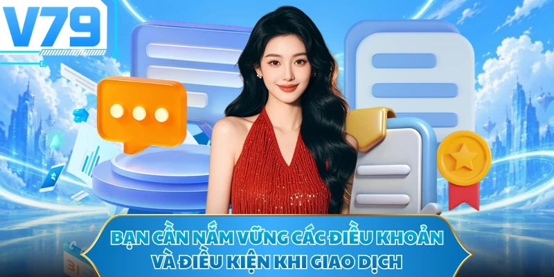 Bạn cần nắm vững các điều khoản và điều kiện khi giao dịch