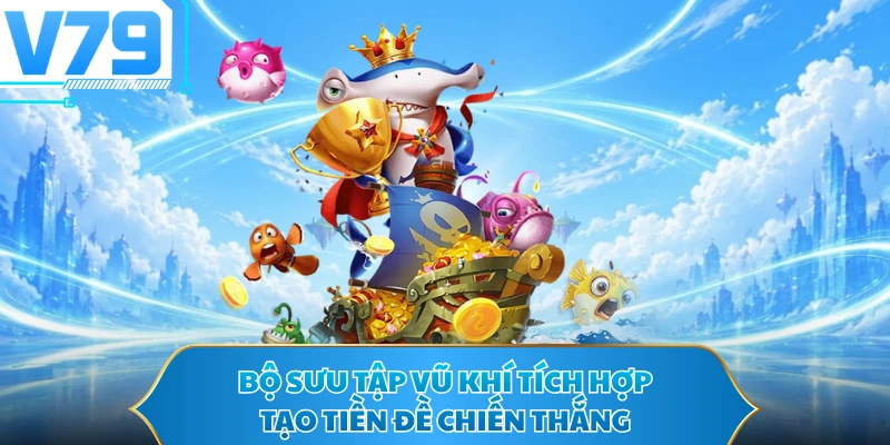Bộ sưu tập vũ khí tích hợp tạo tiền đề chiến thắng