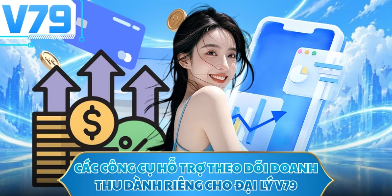 Các công cụ hỗ trợ theo dõi doanh thu dành riêng cho đại lý V79