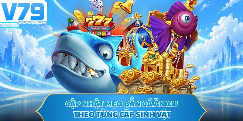 Cập nhật mẹo bắn cá ăn xu theo từng cấp sinh vật