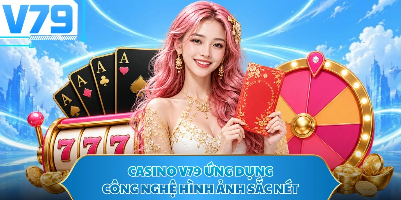 Casino V79 ứng dụng công nghệ hình ảnh sắc nét