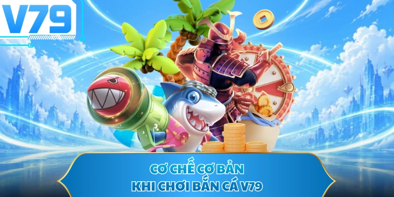 Cơ chế cơ bản khi chơi bắn cá V79