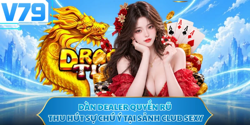 Dàn dealer quyến rũ thu hút sự chú ý tại sảnh Club Sexy