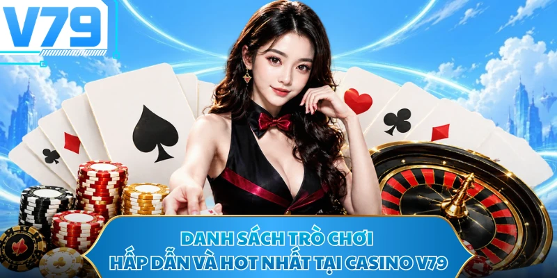 Danh sách trò chơi hấp dẫn và hot nhất tại Casino V79