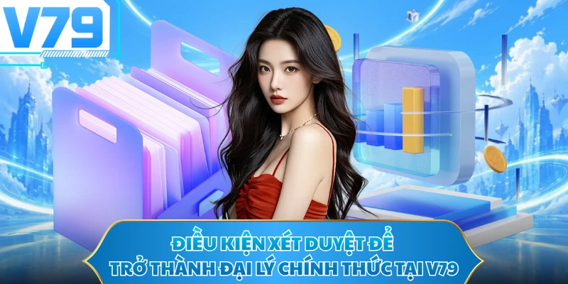 Điều kiện xét duyệt để trở thành đại lý chính thức tại V79
