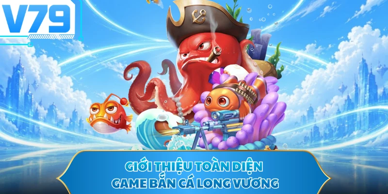 Giới thiệu toàn diện game bắn cá Long Vương