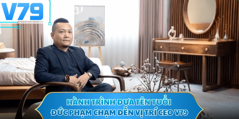 Hành trình đưa tên tuổi Đức Phạm chạm đến vị trí CEO V79