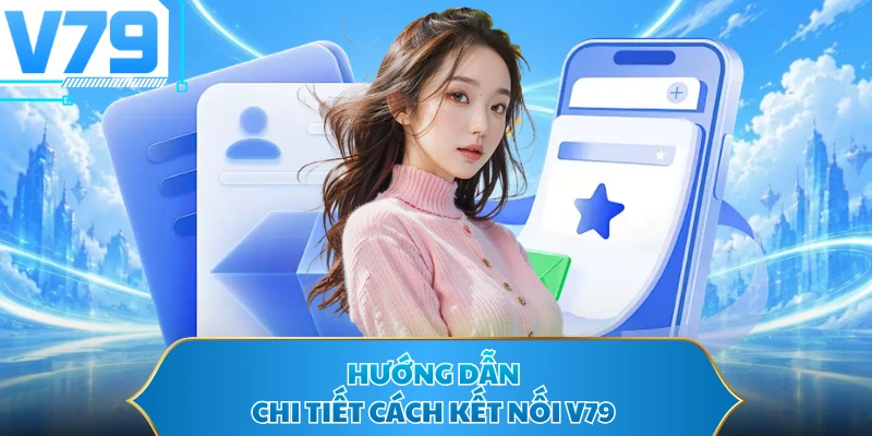 Hướng dẫn chi tiết cách kết nối V79