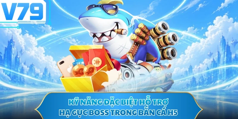 Kỹ năng đặc biệt hỗ trợ hạ gục boss trong bắn cá H5