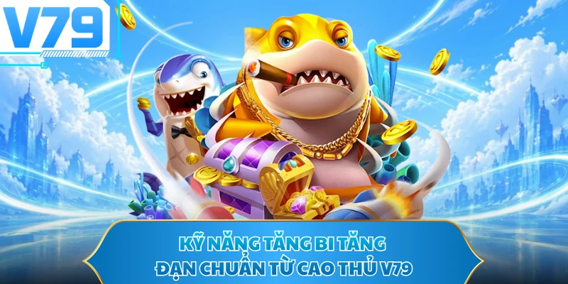 Kỹ năng tăng bi tăng đạn chuẩn từ cao thủ V79