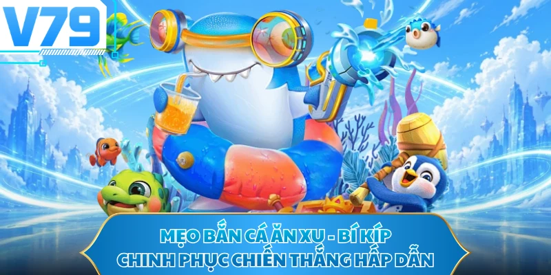Mẹo Bắn Cá Ăn Xu - Bí Kíp Chinh Phục Chiến Thắng Hấp Dẫn