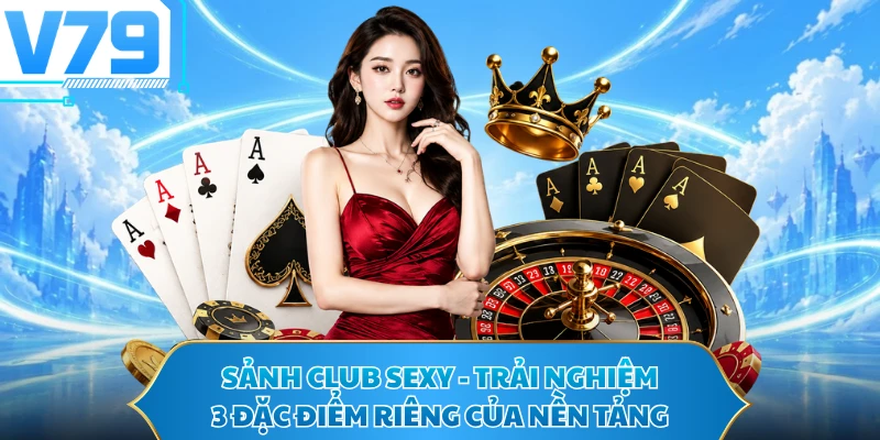Sảnh Club Sexy - Trải Nghiệm 3 Đặc Điểm Riêng Của Nền Tảng