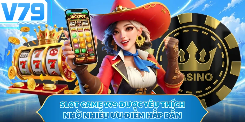 Slot game V79 được yêu thích nhờ nhiều ưu điểm hấp dẫn