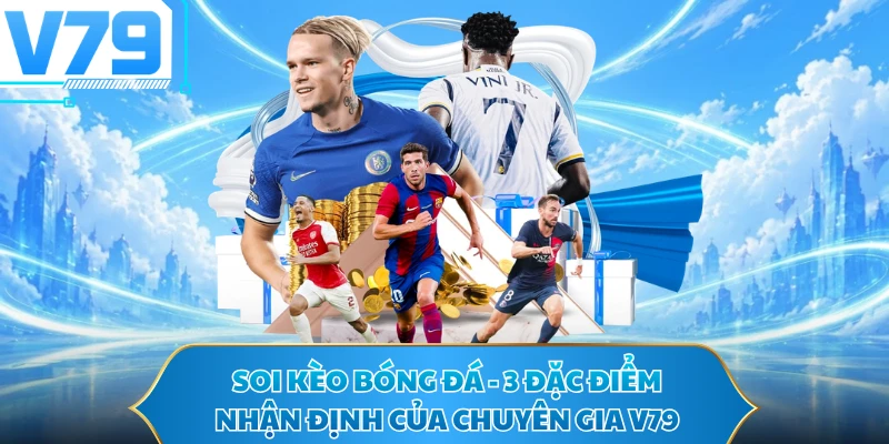 Soi Kèo Bóng Đá - 3 Đặc Điểm Nhận Định Của Chuyên Gia V79