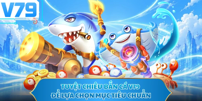 Tuyệt chiêu bắn cá V79 để lựa chọn mục tiêu chuẩn